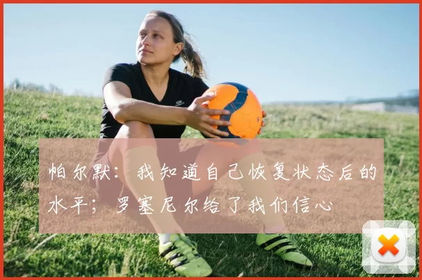 帕尔默：我知道自己恢复状态后的水平；罗塞尼尔给了我们信心