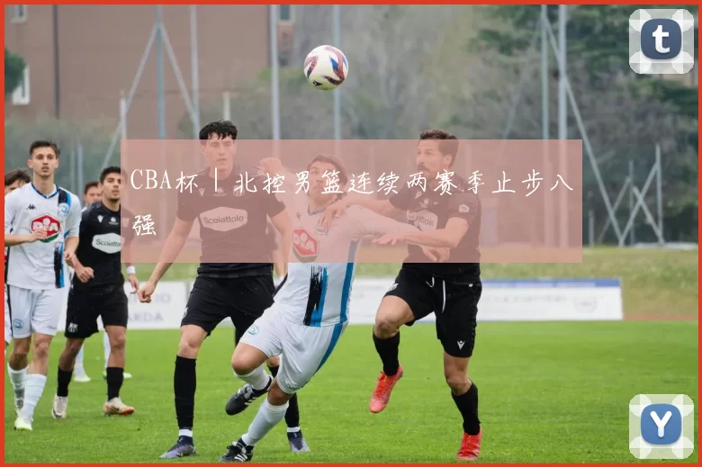 CBA杯｜北控男篮连续两赛季止步八强